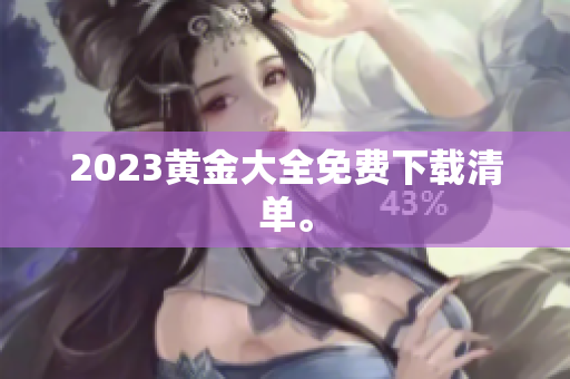 2023黄金大全免费下载清单。