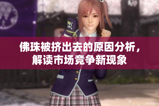 佛珠被挤出去的原因分析，解读市场竞争新现象