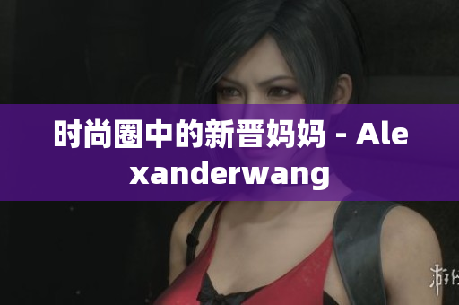 时尚圈中的新晋妈妈 - Alexanderwang