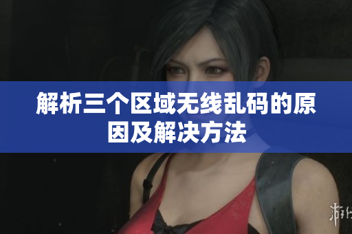 解析三个区域无线乱码的原因及解决方法