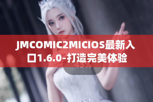 JMCOMIC2MICIOS最新入口1.6.0-打造完美体验