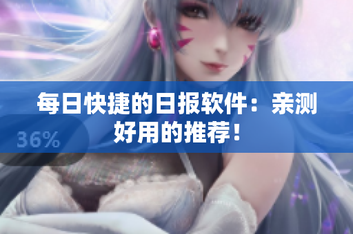 每日快捷的日报软件：亲测好用的推荐！