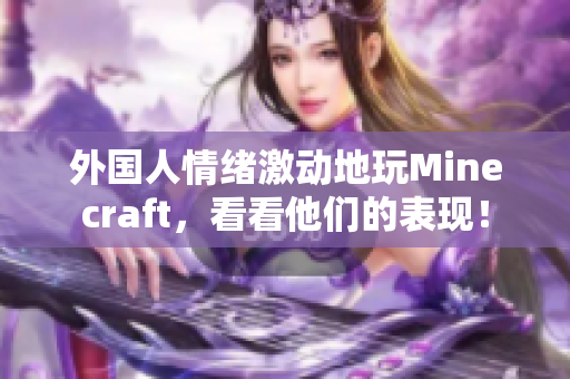 外国人情绪激动地玩Minecraft，看看他们的表现！