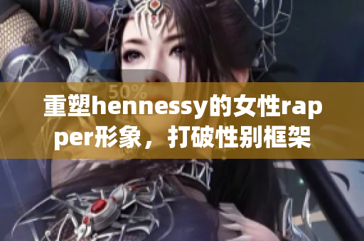 重塑hennessy的女性rapper形象，打破性别框架