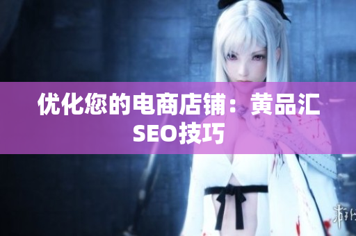 优化您的电商店铺：黄品汇SEO技巧