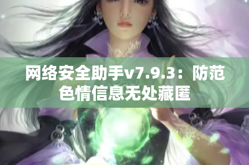 网络安全助手v7.9.3：防范色情信息无处藏匿