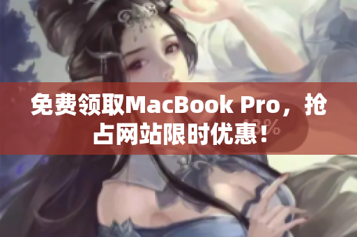 免费领取MacBook Pro，抢占网站限时优惠！