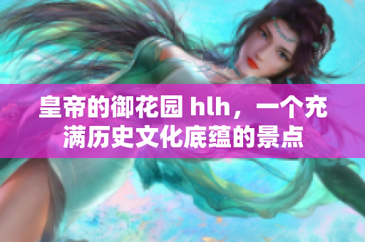 皇帝的御花园 hlh，一个充满历史文化底蕴的景点