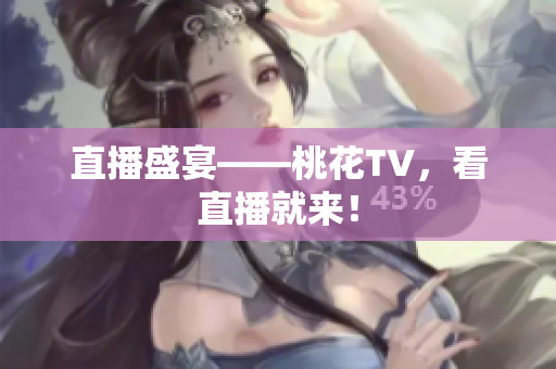 直播盛宴——桃花TV，看直播就来！
