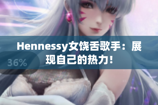 Hennessy女饶舌歌手：展现自己的热力！