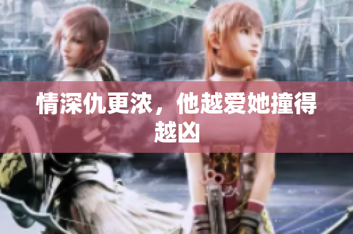 情深仇更浓，他越爱她撞得越凶