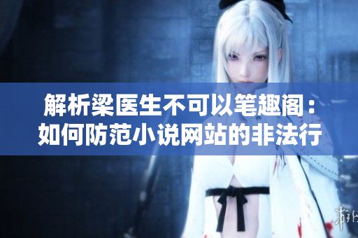 解析梁医生不可以笔趣阁：如何防范小说网站的非法行为