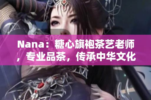 Nana：糖心旗袍茶艺老师，专业品茶，传承中华文化