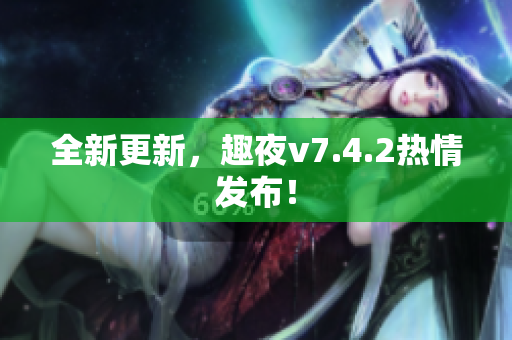 全新更新，趣夜v7.4.2热情发布！