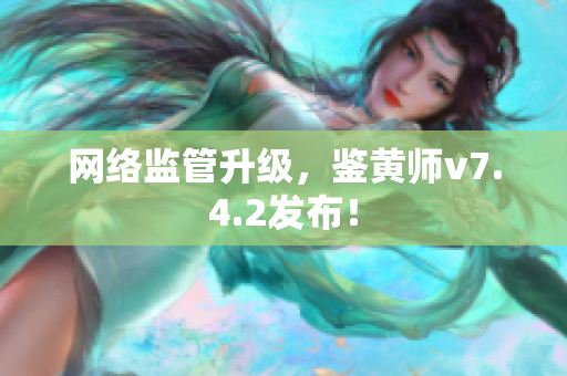 网络监管升级，鉴黄师v7.4.2发布！
