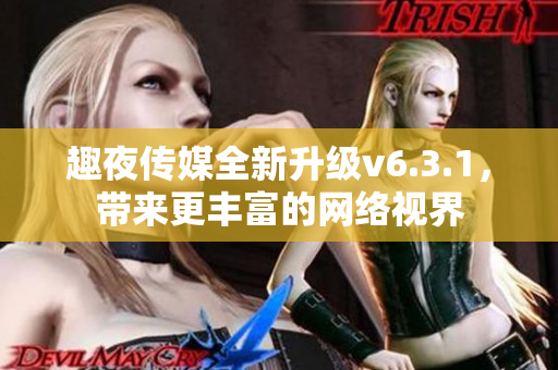趣夜传媒全新升级v6.3.1，带来更丰富的网络视界