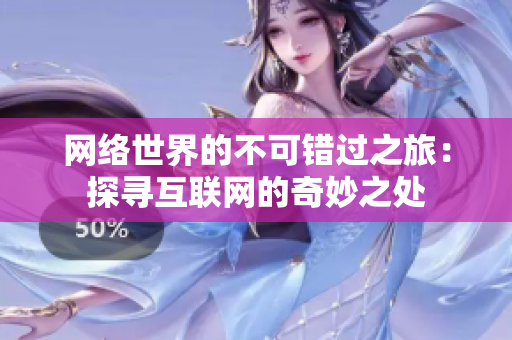 网络世界的不可错过之旅：探寻互联网的奇妙之处