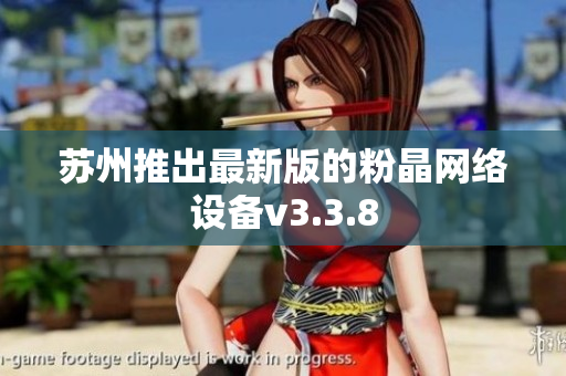 苏州推出最新版的粉晶网络设备v3.3.8