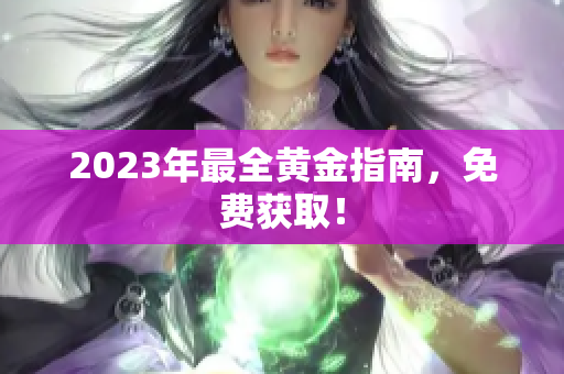 2023年最全黄金指南，免费获取！