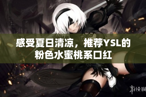 感受夏日清凉，推荐YSL的粉色水蜜桃系口红