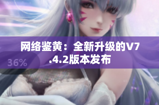网络鉴黄：全新升级的V7.4.2版本发布
