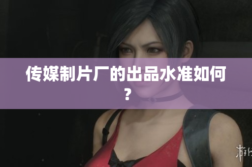 传媒制片厂的出品水准如何？