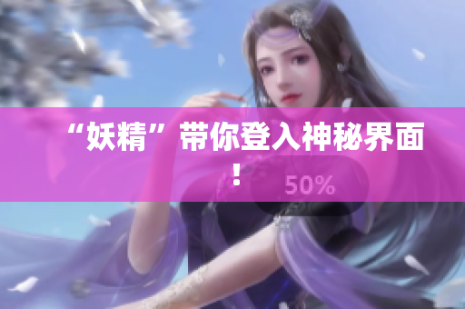 “妖精”带你登入神秘界面！