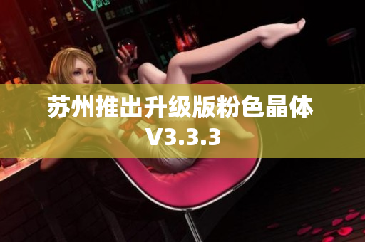 苏州推出升级版粉色晶体 V3.3.3
