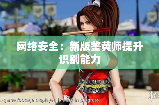 网络安全：新版鉴黄师提升识别能力