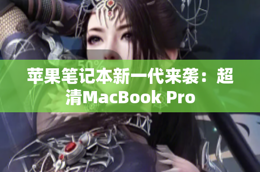 苹果笔记本新一代来袭：超清MacBook Pro