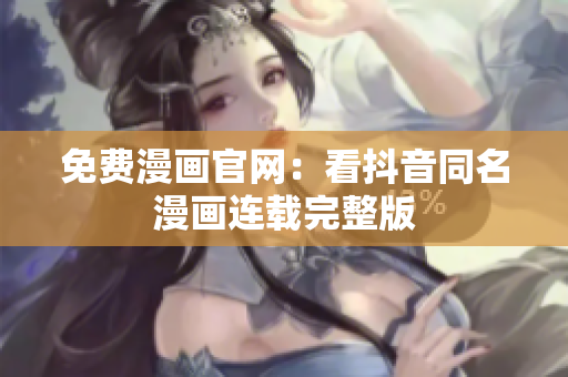 免费漫画官网：看抖音同名漫画连载完整版