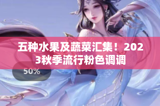 五种水果及蔬菜汇集！2023秋季流行粉色调调