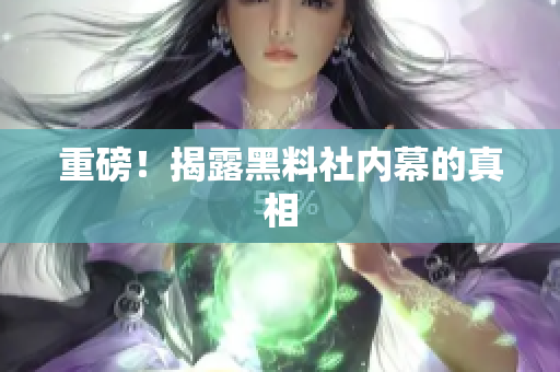 重磅！揭露黑料社内幕的真相