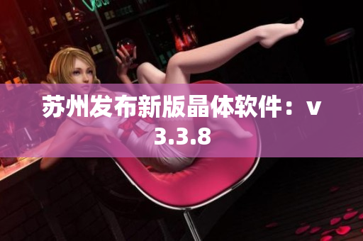 苏州发布新版晶体软件：v3.3.8
