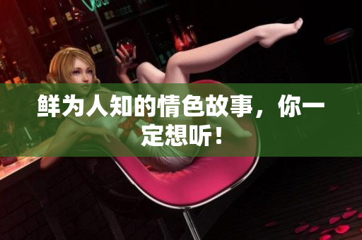 鲜为人知的情色故事，你一定想听！