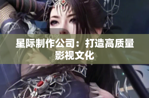 星际制作公司：打造高质量影视文化