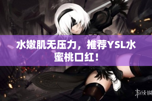 水嫩肌无压力，推荐YSL水蜜桃口红！