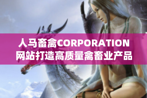 人马畜禽CORPORATION网站打造高质量禽畜业产品_solution