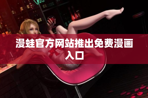 漫蛙官方网站推出免费漫画入口