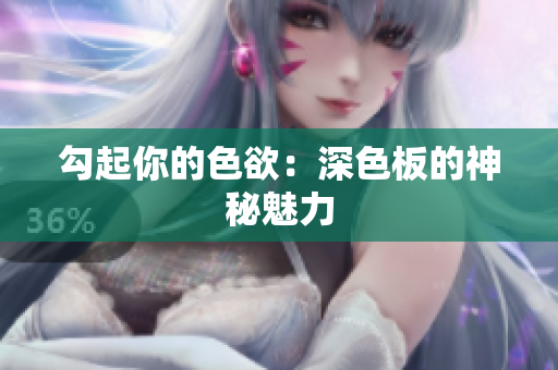 勾起你的色欲：深色板的神秘魅力