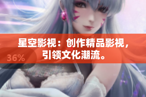 星空影视：创作精品影视，引领文化潮流。