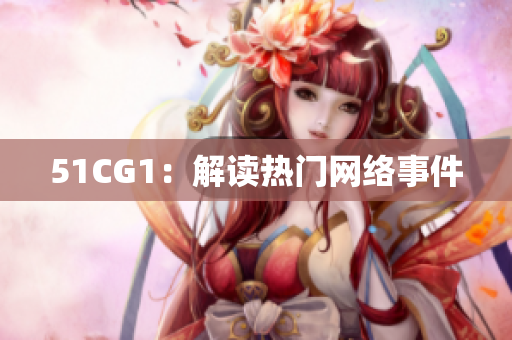 51CG1：解读热门网络事件