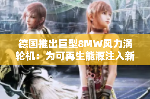 德国推出巨型8MW风力涡轮机：为可再生能源注入新活力