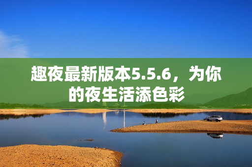 趣夜最新版本5.5.6，为你的夜生活添色彩