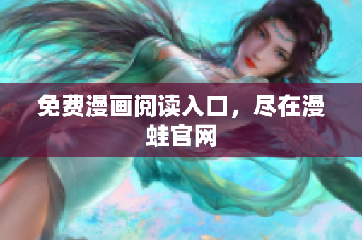 免费漫画阅读入口，尽在漫蛙官网