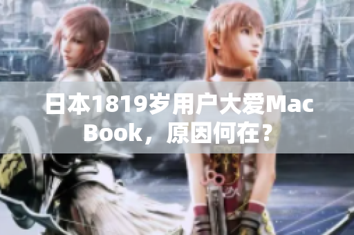 日本1819岁用户大爱MacBook，原因何在？