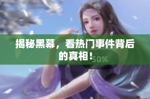 揭秘黑幕，看热门事件背后的真相！