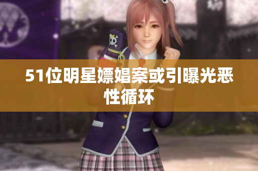 51位明星嫖娼案或引曝光恶性循环
