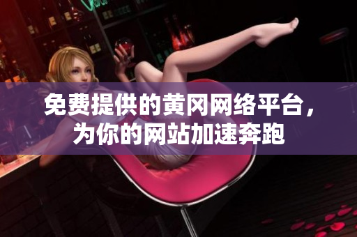 免费提供的黄冈网络平台，为你的网站加速奔跑