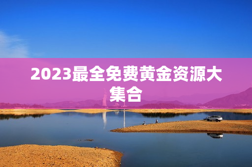 2023最全免费黄金资源大集合